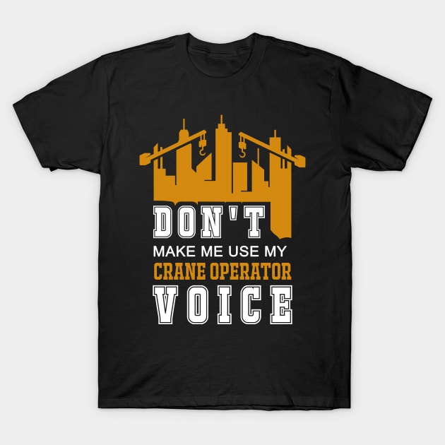 Don't Make Me Use My Crane Operator Voice T-Shirt by MasliankaStepan